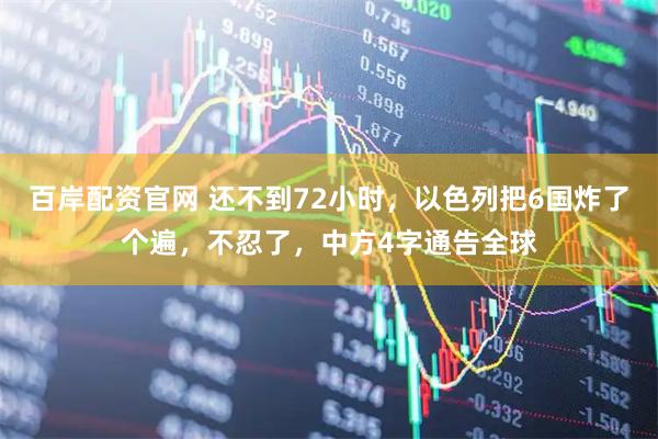 百岸配资官网 还不到72小时，以色列把6国炸了个遍，不忍了，中方4字通告全球