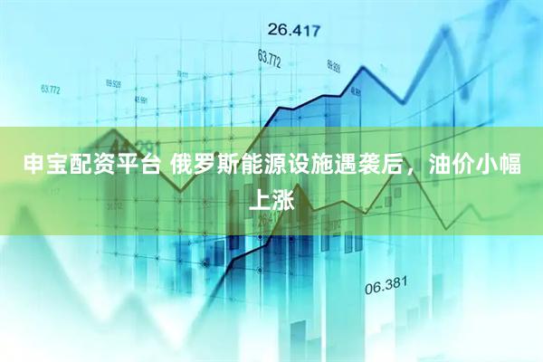 申宝配资平台 俄罗斯能源设施遇袭后，油价小幅上涨