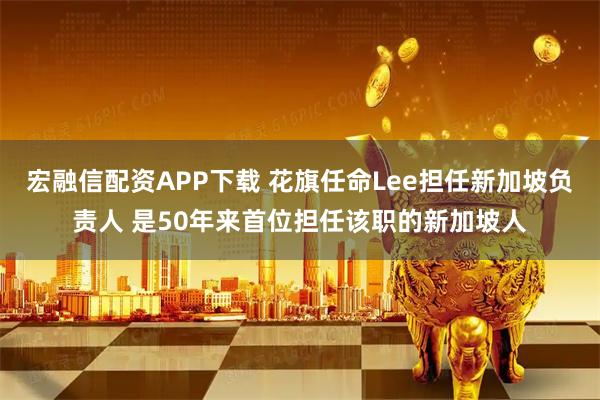 宏融信配资APP下载 花旗任命Lee担任新加坡负责人 是50年来首位担任该职的新加坡人