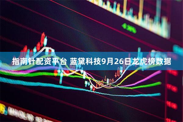 指南针配资平台 蓝黛科技9月26日龙虎榜数据