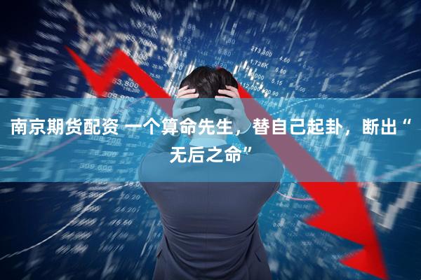 南京期货配资 一个算命先生，替自己起卦，断出“无后之命”