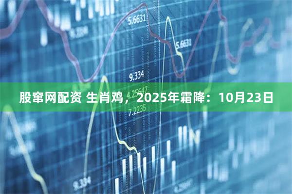 股窜网配资 生肖鸡，2025年霜降：10月23日