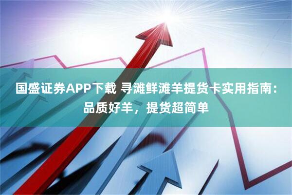 国盛证券APP下载 寻滩鲜滩羊提货卡实用指南：品质好羊，提货超简单