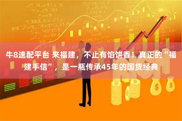 牛8速配平台 来福建，不止有馅饼香！真正的“福建手信”，是一瓶传承45年的国货经典