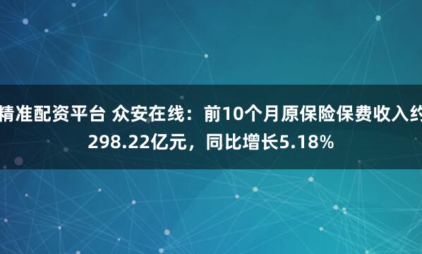 精准配资平台 众安在线：前10个月原保险保费收入约298.22亿元，同比增长5.18%