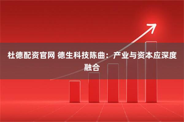 杜德配资官网 德生科技陈曲：产业与资本应深度融合