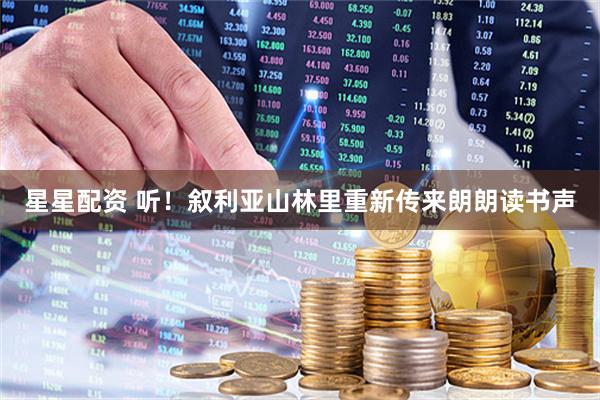 星星配资 听！叙利亚山林里重新传来朗朗读书声