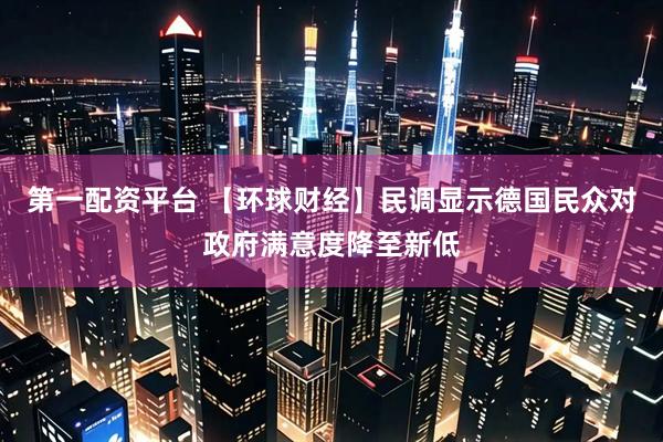 第一配资平台 【环球财经】民调显示德国民众对政府满意度降至新低