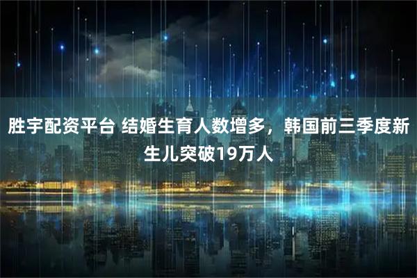 胜宇配资平台 结婚生育人数增多，韩国前三季度新生儿突破19万人