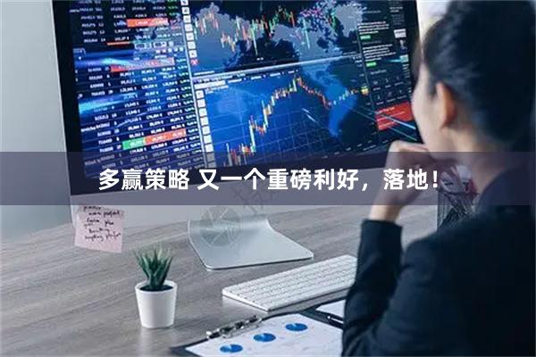 多赢策略 又一个重磅利好，落地！