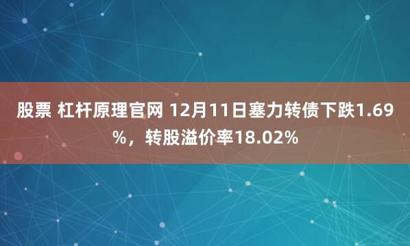 股票 杠杆原理官网 12月11日塞力转债下跌1.69%，转股溢价率18.02%