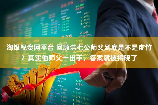 淘银配资网平台 回顾洪七公师父到底是不是虚竹？其实他师父一出手，答案就被揭晓了