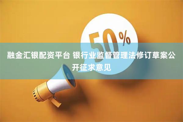 融金汇银配资平台 银行业监督管理法修订草案公开征求意见