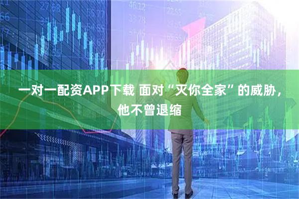 一对一配资APP下载 面对“灭你全家”的威胁，他不曾退缩