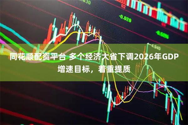 同花顺配资平台 多个经济大省下调2026年GDP增速目标，着重提质