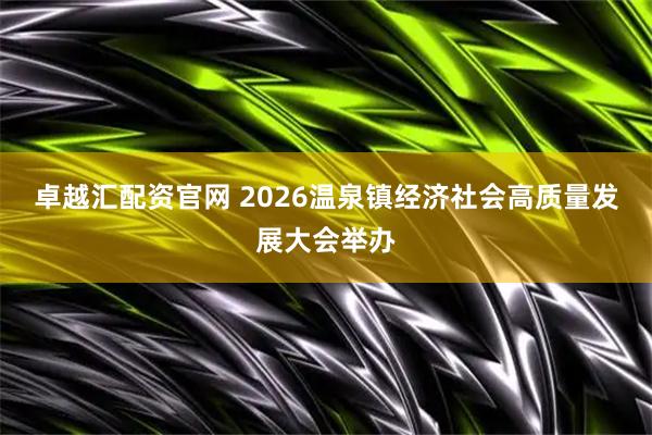 卓越汇配资官网 2026温泉镇经济社会高质量发展大会举办