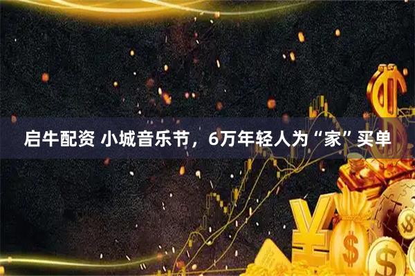 启牛配资 小城音乐节，6万年轻人为“家”买单