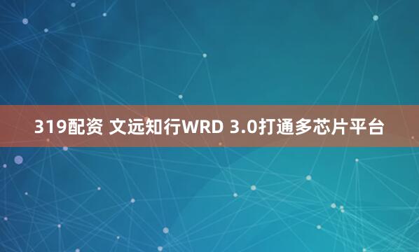 319配资 文远知行WRD 3.0打通多芯片平台